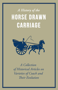 a history of the horse drawn carriage a collection of historical articles on varieties of coach and their