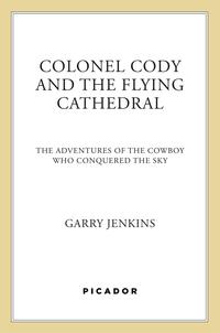colonel cody and the flying cathedral the adventures of the cowboy who conquered the sky 1st edition garry