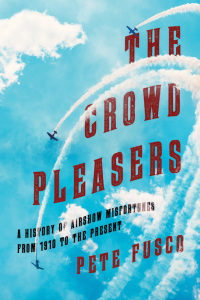 the crowd pleasers a history of airshow misfortunes from 1910 to the present 1st edition pete fusco
