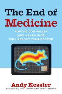 the end of medicine how silicon valley and naked mice will reboot your doctor 1st edition andy kessler