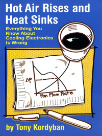 hot air rises and heat sinks everything you know about cooling electronics is wrong 1st edition tony kordyban