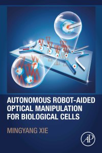autonomous robot aided optical manipulation for biological cells 1st edition mingyang xie