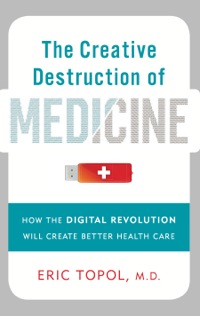the creative destruction of medicine how the digital revolution will create better health care 1st edition