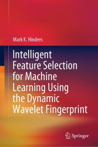 intelligent feature selection for machine learning using the dynamic wavelet fingerprint 1st edition mark k.