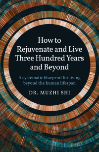 how to rejuvenate and live three hundred years and beyond a systematic blueprint for living beyond the human