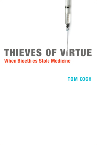 thieves of virtue when bioethics stole medicine 1st edition tom koch 0262017989,0262304600