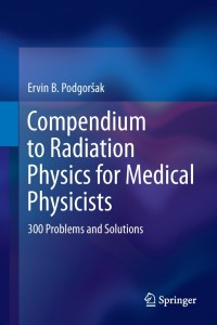 compendium to radiation physics for medical physicists 300 problems and solutions 1st edition ervin b.