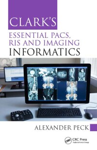 clarks essential pacs ris and imaging informatics 1st edition alexander peck 1498763235,1498763464