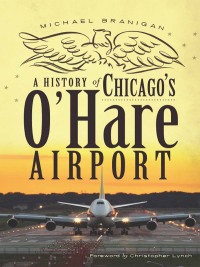a history of chicagos ohare airport 1st edition michael branigan 1609494342,1614234000