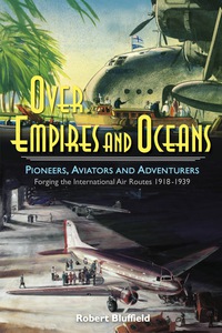 over empires and oceans pioneers aviators and adventurers forging the international air routes 1918-1939 1st