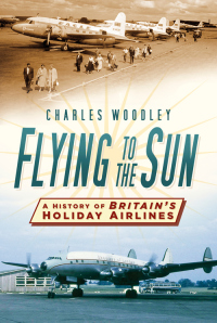 flying to the sun a history of britains holiday airlines 1st edition charles woodley 0750956607,0750968702
