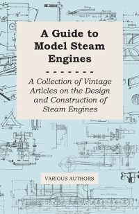 a guide to model steam engines a collection of vintage articles on the design and construction of steam
