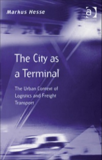 the city as a terminal the urban context of logistics and freight transport 1st edition markus hesse