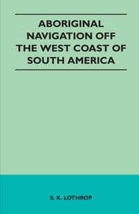 aboriginal navigation off the west coast of south america 1st edition s. k. lothrop 1446544532,1473355249