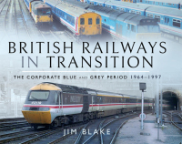 british railways in transition the corporate blue and grey period 1964–1997 1st edition jim blake