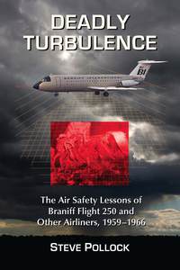 deadly turbulence the air safety lessons of braniff flight 250 and other airliners 1959-1966 1st edition