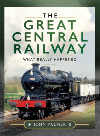 the great central railway what really happened 1st edition john palmer 1526777894,1526777908