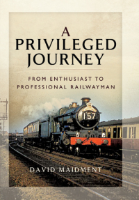 a privileged journey from enthusiast to professional railwayman 1st edition david maidment