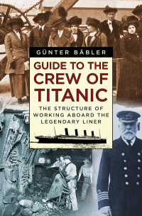 guide to the crew of titanic the structure of working aboard the legendary liner 1st edition günter bäbler