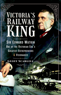 victorias railway king sir edward watkin one of the victorian eras greatest entrepreneurs and visionaries 1st