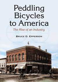 peddling bicycles to america the rise of an industry 1st edition bruce d. epperson 078644780x,078645623x