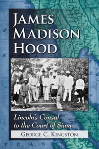 james madison hood lincolns consul to the court of siam 1st edition george c. kingston 0786471948,1476601267