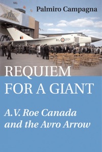 requiem for a giant a.v. roe canada and the avro arrow 1st edition palmiro campagna 1550024388,1459712749