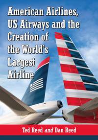 american airlines us airways and the creation of the worlds largest airline 1st edition ted reed , dan reed