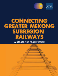 connecting greater mekong subregion railways a strategic framework 1st edition asian development bank