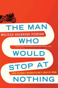 the man who would stop at nothing long distance motorcyclings endless road 1st edition melissa holbrook