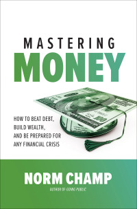 mastering money how to beat debt build wealth and be prepared for any financial crisis 1st edition norm