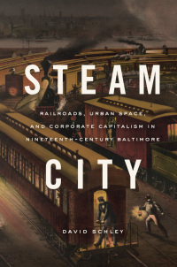 steam city railroads urban space and corporate capitalism in nineteenth century baltimore 1st edition david