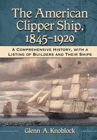 the american clipper ship 1845-1920  a comprehensive history with a listing of builders and their ships 1st