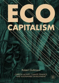 eco capitalism carbon money climate finance and sustainable development 1st edition robert guttmann