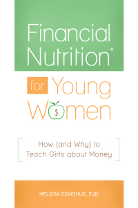 financial nutrition for young women how and why to teach girls about money 1st edition melissa donohue