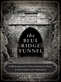 the blue ridge tunnel a remarkable engineering feat in antebellum virginia 1st edition mary e. lyons