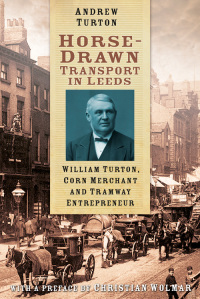 horse drawn transport in leeds william turton corn merchant and tramway entrepreneur 1st edition andrew