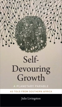 self devouring growth a planetary parable as told from southern africa 1st edition julie livingston