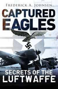 captured eagles secrets of the luftwaffe 1st edition frederick a. johnsen 1782003681,1782009736