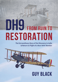 dh9 from ruin to restoration the extraordinary story of the discovery in india and return to flight of a rare