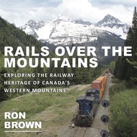 rails over the mountains exploring the railway heritage of canadas western mountains 1st edition ron brown