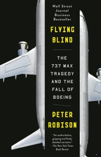flying blind the 737 max tragedy and the fall of boeing 1st edition peter robison 0593082516,0385546505