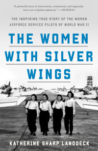 The Women With Silver Wings The Inspiring True Story Of The Women Airforce Service Pilots Of World War II