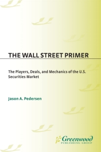 the wall street primer the players deals and mechanics of the u.s. securities market 1st edition jason a.