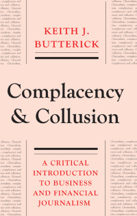 complacency and collusion a critical introduction to business and financial journalism 1st edition keith j.