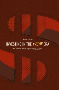investing in the trump era how economic policies impact financial markets 1st edition nicholas p. sargen