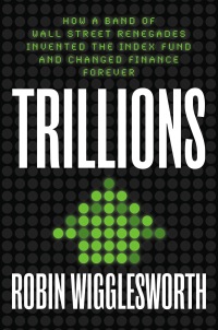 trillions how a band of wall street renegades invented the index fund and changed finance forever 1st edition