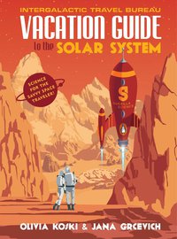 vacation guide to the solar system science for the savvy space traveller 1st edition olivia koski, jana