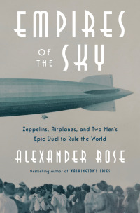empires of the sky zeppelins airplanes and two mens epic duel to rule the world 1st edition alexander rose