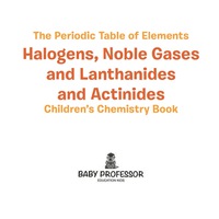the periodic table of elements halogens noble gases and lanthanides and actinides childrens chemistry book